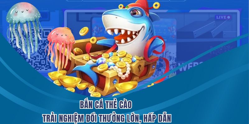 Bắn Cá Thẻ Cào – Trải Nghiệm Đổi Thưởng Lớn, Hấp Dẫn