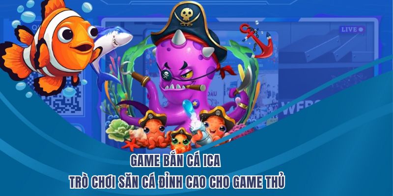 Game Bắn Cá ICa – Trò Chơi Săn Cá Đỉnh Cao Cho Game Thủ