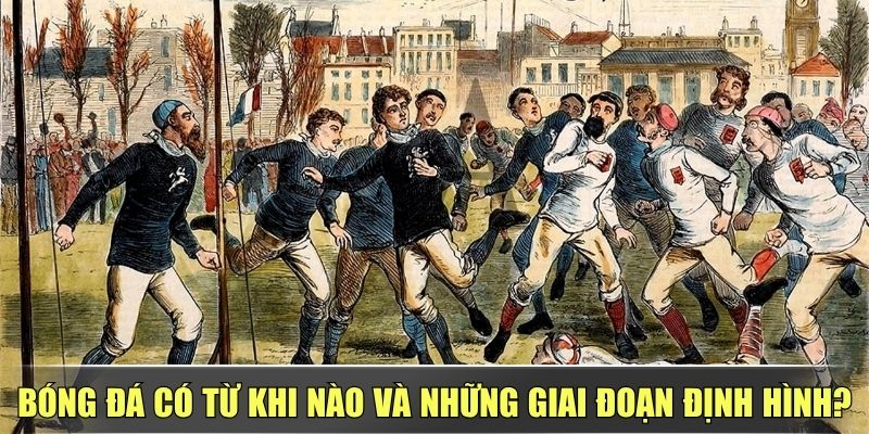 Bóng Đá Có Từ Khi Nào Và Những Giai Đoạn Định Hình?